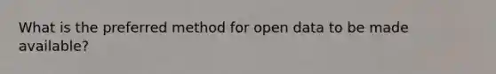 What is the preferred method for open data to be made available?