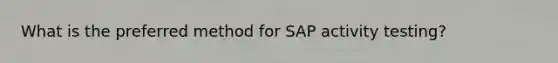 What is the preferred method for SAP activity testing?