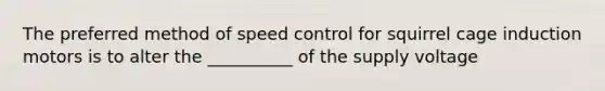 The preferred method of speed control for squirrel cage induction motors is to alter the __________ of the supply voltage