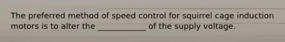 The preferred method of speed control for squirrel cage induction motors is to alter the ____________ of the supply voltage.