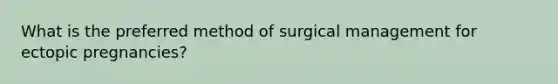 What is the preferred method of surgical management for ectopic pregnancies?