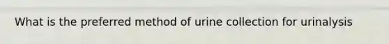 What is the preferred method of urine collection for urinalysis