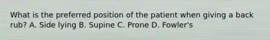 What is the preferred position of the patient when giving a back rub? A. Side lying B. Supine C. Prone D. Fowler's