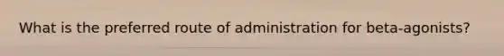 What is the preferred route of administration for beta-agonists?