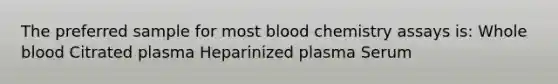 The preferred sample for most blood chemistry assays is: Whole blood Citrated plasma Heparinized plasma Serum