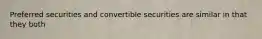 Preferred securities and convertible securities are similar in that they both