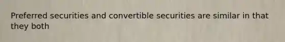 Preferred securities and convertible securities are similar in that they both