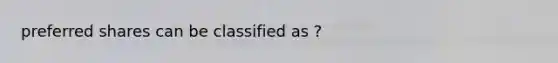 preferred shares can be classified as ?