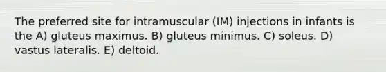 The preferred site for intramuscular (IM) injections in infants is the A) gluteus maximus. B) gluteus minimus. C) soleus. D) vastus lateralis. E) deltoid.