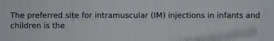 The preferred site for intramuscular (IM) injections in infants and children is the