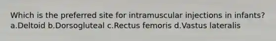 Which is the preferred site for intramuscular injections in infants? a.Deltoid b.Dorsogluteal c.Rectus femoris d.Vastus lateralis