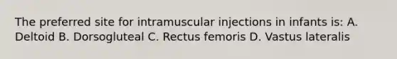 The preferred site for intramuscular injections in infants is: A. Deltoid B. Dorsogluteal C. Rectus femoris D. Vastus lateralis