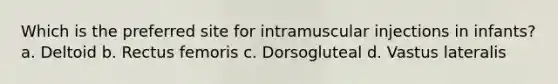 Which is the preferred site for intramuscular injections in infants? a. Deltoid b. Rectus femoris c. Dorsogluteal d. Vastus lateralis