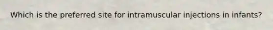 Which is the preferred site for intramuscular injections in infants?