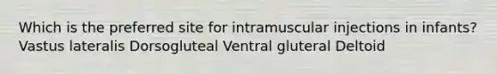 Which is the preferred site for intramuscular injections in infants? Vastus lateralis Dorsogluteal Ventral gluteral Deltoid