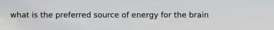 what is the preferred source of energy for the brain