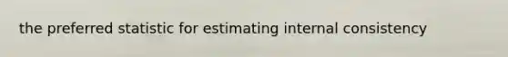 the preferred statistic for estimating internal consistency