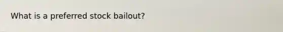 What is a preferred stock​ bailout?