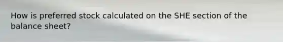 How is preferred stock calculated on the SHE section of the balance sheet?