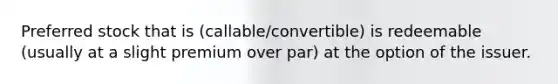 Preferred stock that is (callable/convertible) is redeemable (usually at a slight premium over par) at the option of the issuer.