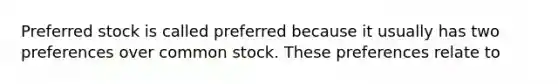 Preferred stock is called preferred because it usually has two preferences over common stock. These preferences relate to