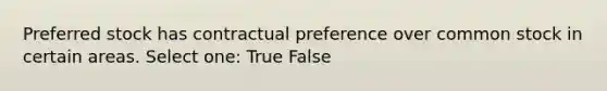 Preferred stock has contractual preference over common stock in certain areas. Select one: True False