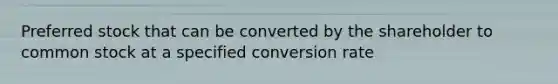 Preferred stock that can be converted by the shareholder to common stock at a specified conversion rate