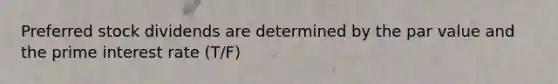 Preferred stock dividends are determined by the par value and the prime interest rate (T/F)