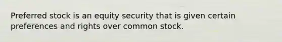 Preferred stock is an equity security that is given certain preferences and rights over common stock.