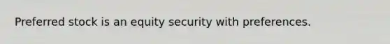 Preferred stock is an equity security with preferences.