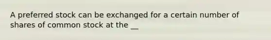 A preferred stock can be exchanged for a certain number of shares of common stock at the __