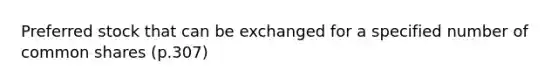 <a href='https://www.questionai.com/knowledge/knMe8J8s7L-preferred-stock' class='anchor-knowledge'>preferred stock</a> that can be exchanged for a specified number of common shares (p.307)