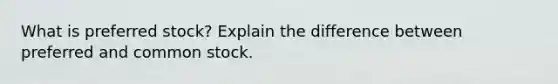 What is preferred stock? Explain the difference between preferred and common stock.