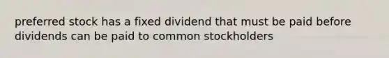 preferred stock has a fixed dividend that must be paid before dividends can be paid to common stockholders