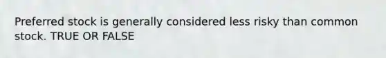 Preferred stock is generally considered less risky than common stock. TRUE OR FALSE