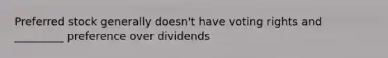 Preferred stock generally doesn't have voting rights and _________ preference over dividends