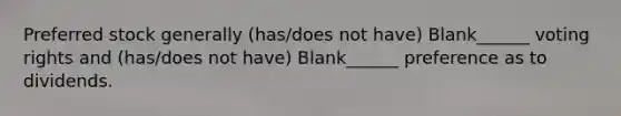 Preferred stock generally (has/does not have) Blank______ voting rights and (has/does not have) Blank______ preference as to dividends.