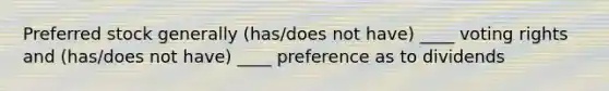 Preferred stock generally (has/does not have) ____ voting rights and (has/does not have) ____ preference as to dividends