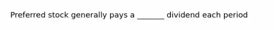 Preferred stock generally pays a _______ dividend each period