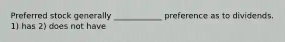 Preferred stock generally ____________ preference as to dividends. 1) has 2) does not have