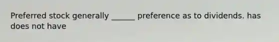 Preferred stock generally ______ preference as to dividends. has does not have