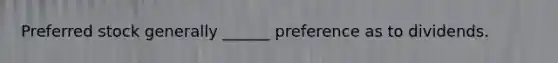 Preferred stock generally ______ preference as to dividends.