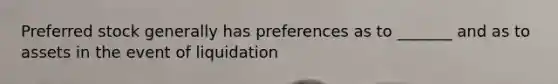 Preferred stock generally has preferences as to _______ and as to assets in the event of liquidation