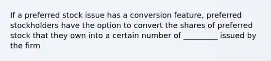 If a preferred stock issue has a conversion feature, preferred stockholders have the option to convert the shares of preferred stock that they own into a certain number of _________ issued by the firm