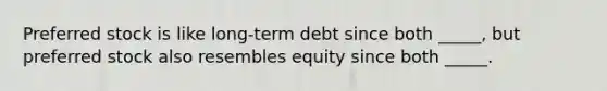 Preferred stock is like long-term debt since both _____, but preferred stock also resembles equity since both _____.