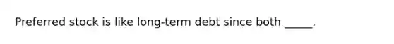 Preferred stock is like long-term debt since both _____.