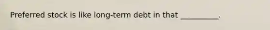 Preferred stock is like long-term debt in that __________.