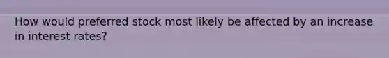 How would preferred stock most likely be affected by an increase in interest rates?
