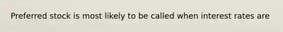 Preferred stock is most likely to be called when interest rates are