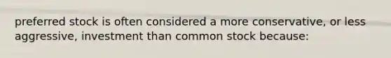 preferred stock is often considered a more conservative, or less aggressive, investment than common stock because: